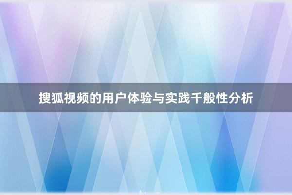 搜狐视频的用户体验与实践千般性分析