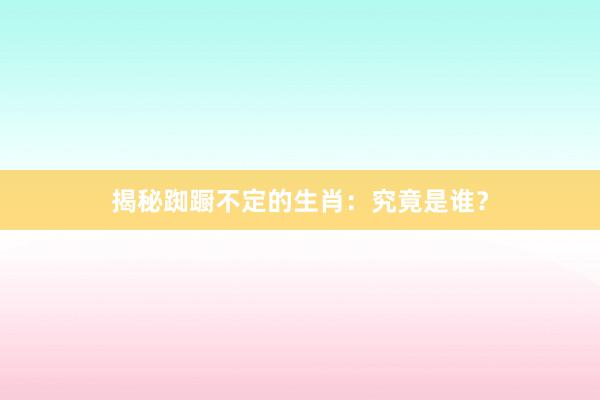 揭秘踟蹰不定的生肖：究竟是谁？