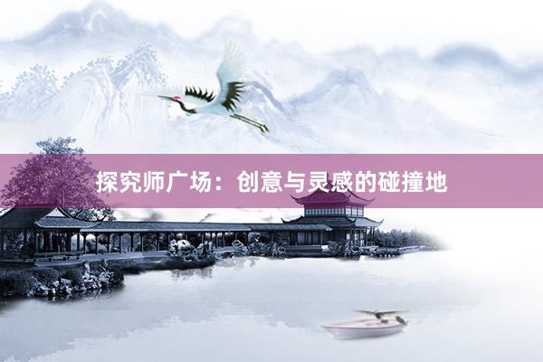 探究师广场：创意与灵感的碰撞地