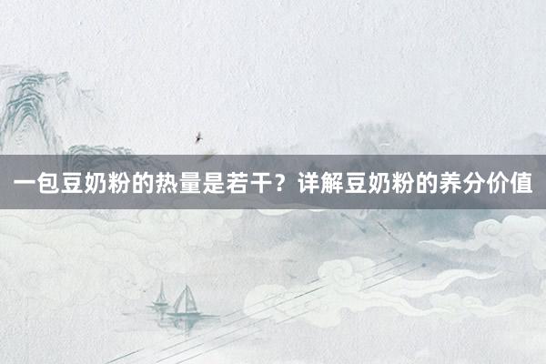 一包豆奶粉的热量是若干？详解豆奶粉的养分价值