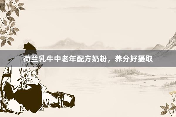 荷兰乳牛中老年配方奶粉，养分好摄取