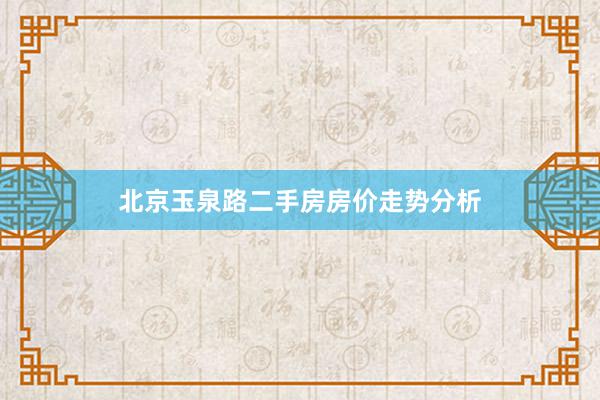 北京玉泉路二手房房价走势分析