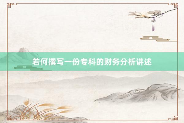 若何撰写一份专科的财务分析讲述